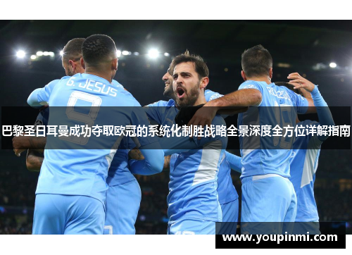 巴黎圣日耳曼成功夺取欧冠的系统化制胜战略全景深度全方位详解指南