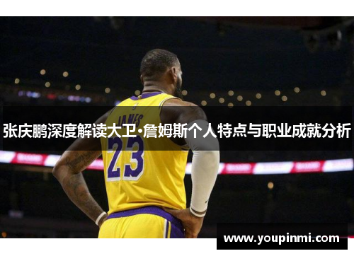 张庆鹏深度解读大卫·詹姆斯个人特点与职业成就分析